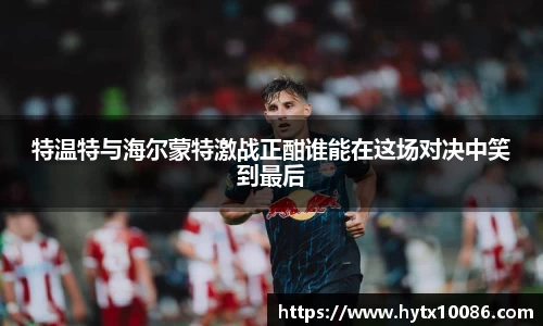 特温特与海尔蒙特激战正酣谁能在这场对决中笑到最后