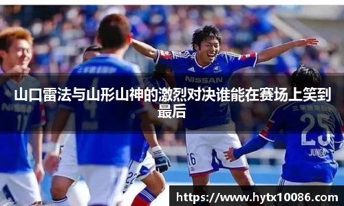 山口雷法与山形山神的激烈对决谁能在赛场上笑到最后