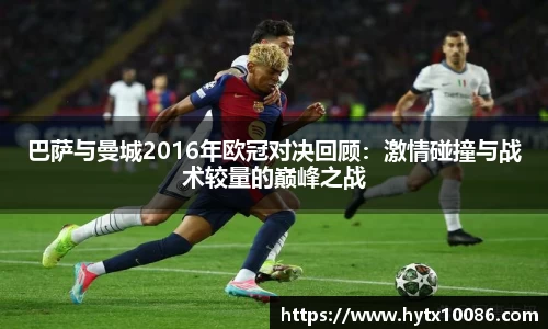 巴萨与曼城2016年欧冠对决回顾：激情碰撞与战术较量的巅峰之战