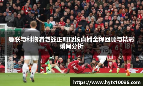 曼联与利物浦激战正酣现场直播全程回顾与精彩瞬间分析