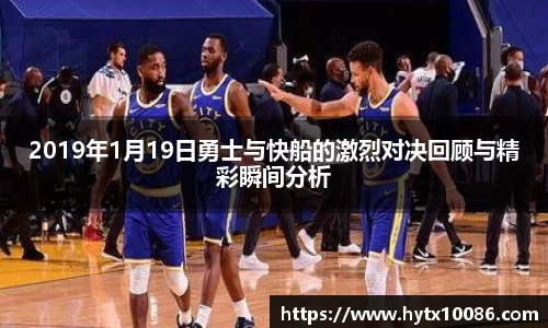 2019年1月19日勇士与快船的激烈对决回顾与精彩瞬间分析